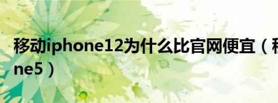 移动iphone12为什么比官网便宜（移动iphone5）