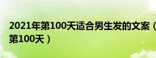 2021年第100天适合男生发的文案（2021年第100天）