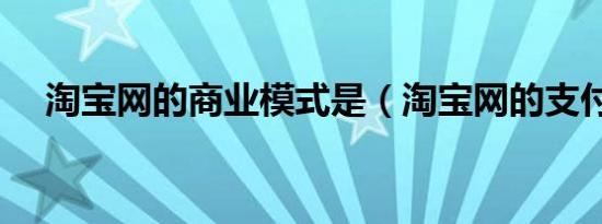 淘宝网的商业模式是（淘宝网的支付宝）
