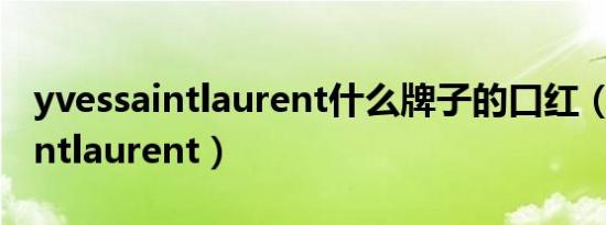 yvessaintlaurent什么牌子的口红（yvessaintlaurent）