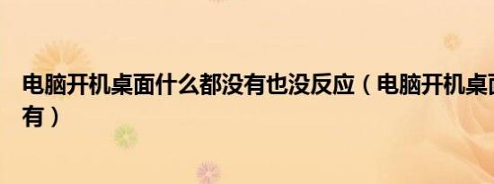 电脑开机桌面什么都没有也没反应（电脑开机桌面什么都没有）