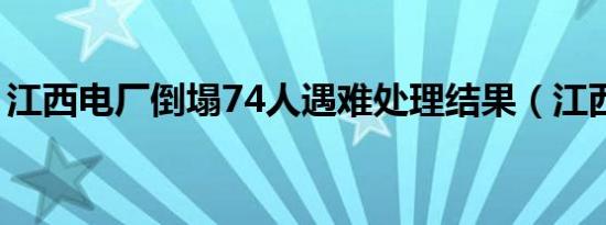 江西电厂倒塌74人遇难处理结果（江西电厂）