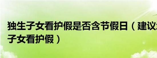 独生子女看护假是否含节假日（建议增加独生子女看护假）