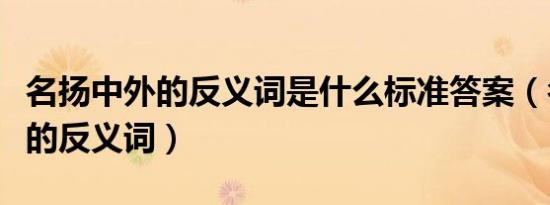 名扬中外的反义词是什么标准答案（名扬中外的反义词）