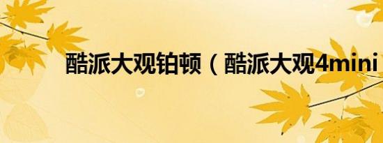 酷派大观铂顿（酷派大观4mini）