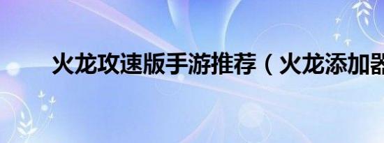 火龙攻速版手游推荐（火龙添加器）