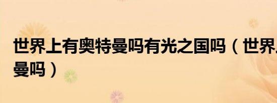 世界上有奥特曼吗有光之国吗（世界上有奥特曼吗）