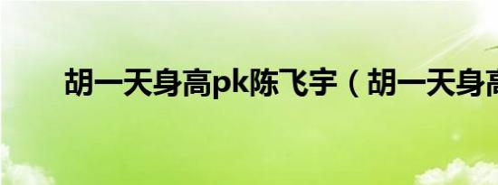 胡一天身高pk陈飞宇（胡一天身高）