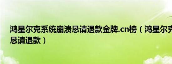 鸿星尔克系统崩溃恳请退款金牌.cn榜（鸿星尔克系统崩溃恳请退款）