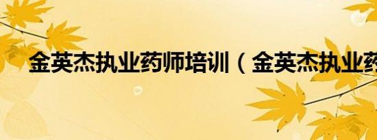 金英杰执业药师培训（金英杰执业药师）