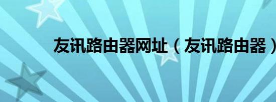 友讯路由器网址（友讯路由器）