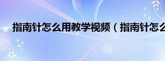 指南针怎么用教学视频（指南针怎么用）