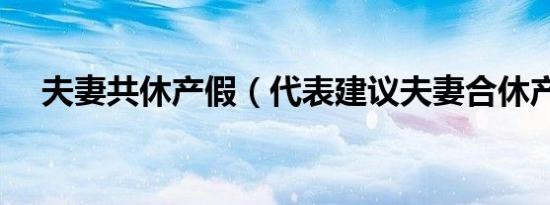 夫妻共休产假（代表建议夫妻合休产假）