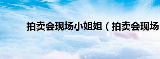 拍卖会现场小姐姐（拍卖会现场）