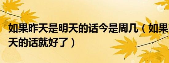 如果昨天是明天的话今是周几（如果昨天是明天的话就好了）