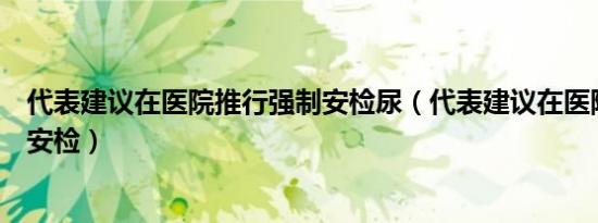 代表建议在医院推行强制安检尿（代表建议在医院推行强制安检）