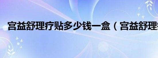 宫益舒理疗贴多少钱一盒（宫益舒理疗贴）