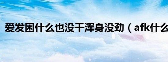 爱发困什么也没干浑身没劲（afk什么意思）