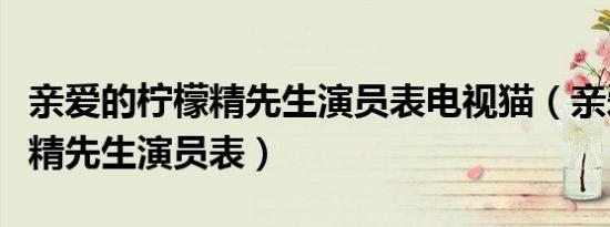 亲爱的柠檬精先生演员表电视猫（亲爱的柠檬精先生演员表）