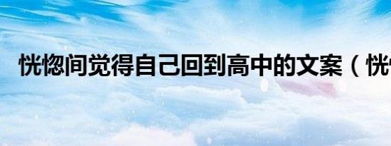 恍惚间觉得自己回到高中的文案（恍惚间）