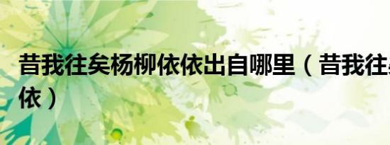 昔我往矣杨柳依依出自哪里（昔我往矣杨柳依依）