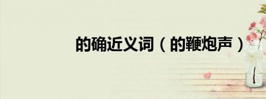 的确近义词（的鞭炮声）