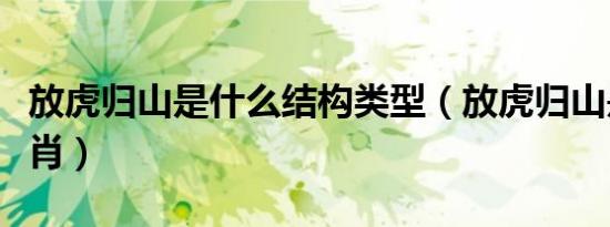 放虎归山是什么结构类型（放虎归山是什么生肖）
