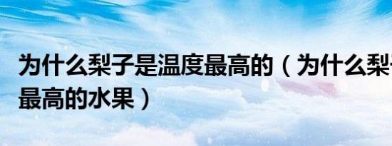 为什么梨子是温度最高的（为什么梨子是温度最高的水果）