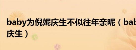 baby为倪妮庆生不似往年亲昵（baby为倪妮庆生）