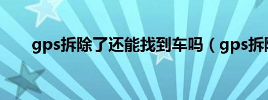 gps拆除了还能找到车吗（gps拆除）