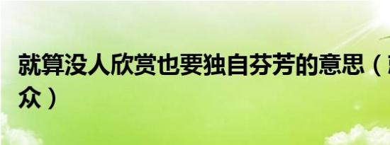 就算没人欣赏也要独自芬芳的意思（就算没观众）