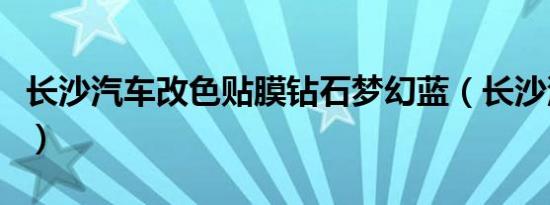 长沙汽车改色贴膜钻石梦幻蓝（长沙汽车改色）