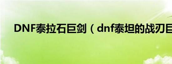 DNF泰拉石巨剑（dnf泰坦的战刃巨剑）
