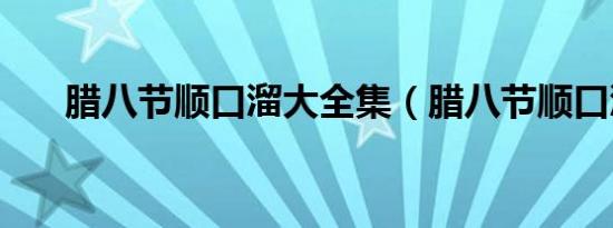 腊八节顺口溜大全集（腊八节顺口溜）