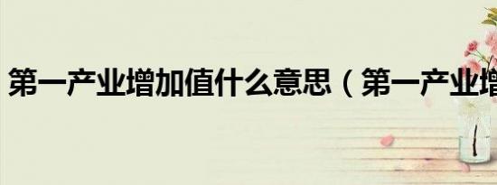 第一产业增加值什么意思（第一产业增加值）