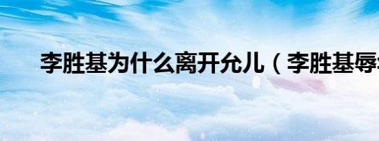 李胜基为什么离开允儿（李胜基辱华）