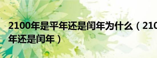2100年是平年还是闰年为什么（2100年是平年还是闰年）