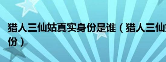 猎人三仙姑真实身份是谁（猎人三仙姑真实身份）