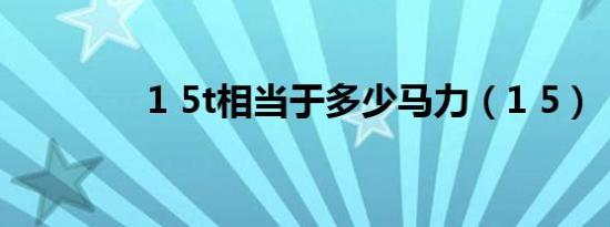 1 5t相当于多少马力（1 5）