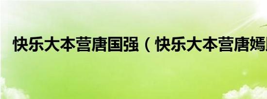 快乐大本营唐国强（快乐大本营唐嫣邱泽）