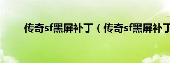 传奇sf黑屏补丁（传奇sf黑屏补丁）
