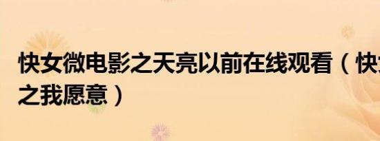 快女微电影之天亮以前在线观看（快女微电影之我愿意）