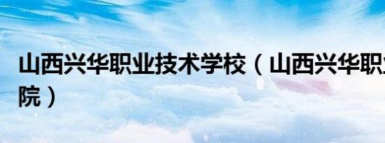 山西兴华职业技术学校（山西兴华职业技术学院）