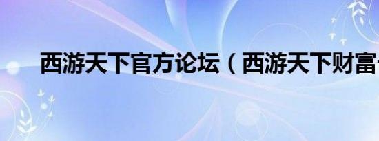 西游天下官方论坛（西游天下财富卡）