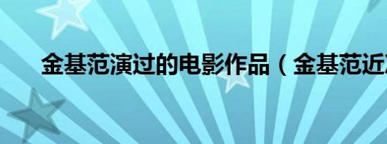 金基范演过的电影作品（金基范近况）