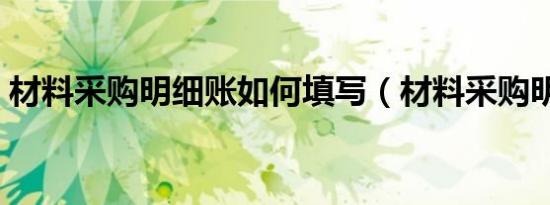 材料采购明细账如何填写（材料采购明细账）