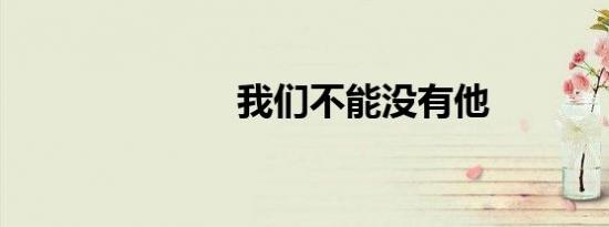 我们不能没有他
