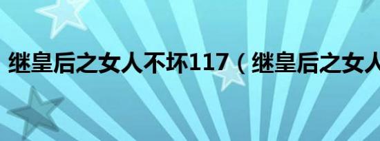 继皇后之女人不坏117（继皇后之女人不坏）