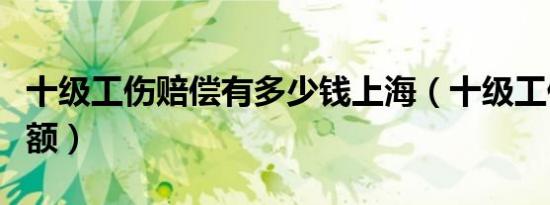 十级工伤赔偿有多少钱上海（十级工伤赔偿金额）