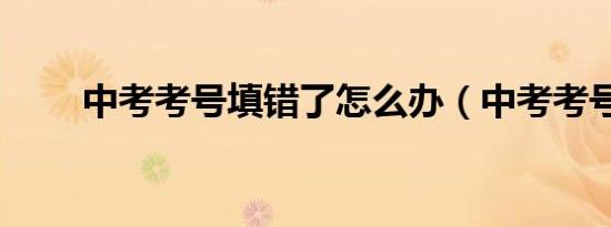 中考考号填错了怎么办（中考考号）
